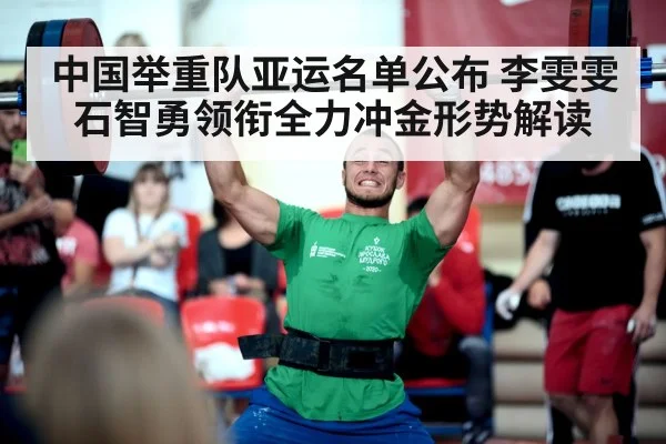 中国举重队亚运名单公布 李雯雯石智勇领衔全力冲金形势解读