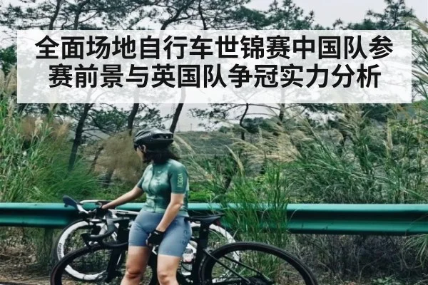 全面场地自行车世锦赛中国队参赛前景与英国队争冠实力分析